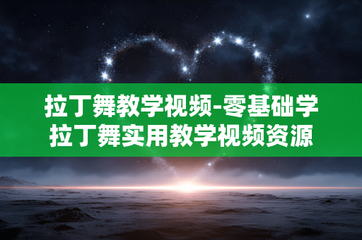 拉丁舞教学视频-零基础学拉丁舞实用教学视频资源 拉丁舞教学视频-零基础学拉丁舞实用教学视频资源