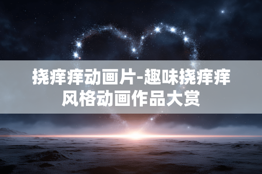 挠痒痒动画片-趣味挠痒痒风格动画作品大赏