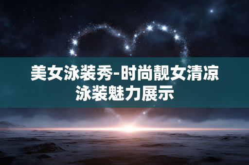 美女泳装秀-时尚靓女清凉泳装魅力展示 美女泳装秀-时尚靓女清凉泳装魅力展示