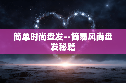 简单时尚盘发--简易风尚盘发秘籍 简单时尚盘发--简易风尚盘发秘籍