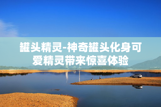 罐头精灵-神奇罐头化身可爱精灵带来惊喜体验
