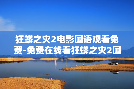 狂蟒之灾2电影国语观看免费-免费在线看狂蟒之灾2国语高清影片 狂蟒之灾2电影国语观看免费-免费在线看狂蟒之灾2国语高清影片