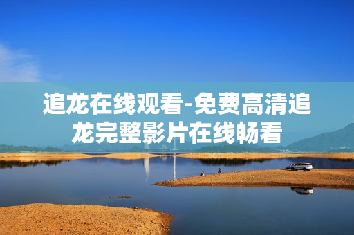 追龙在线观看-免费高清追龙完整影片在线畅看 追龙在线观看-免费高清追龙完整影片在线畅看