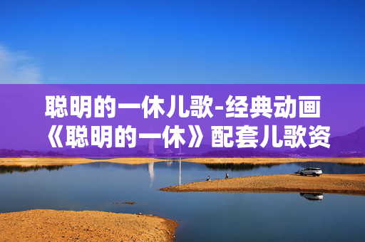 聪明的一休儿歌-经典动画《聪明的一休》配套儿歌资源