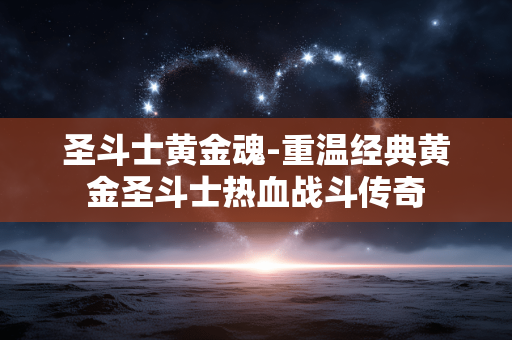 圣斗士黄金魂-重温经典黄金圣斗士热血战斗传奇