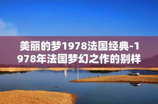 美丽的梦1978法国经典-1978年法国梦幻之作的别样魅力