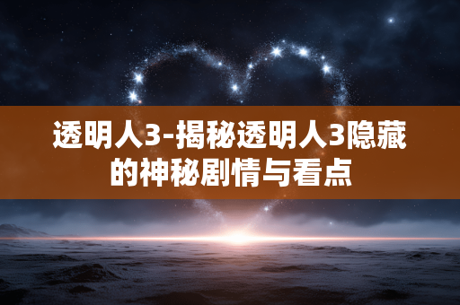 透明人3-揭秘透明人3隐藏的神秘剧情与看点 透明人3-揭秘透明人3隐藏的神秘剧情与看点