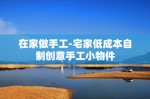 在家做手工-宅家低成本自制创意手工小物件