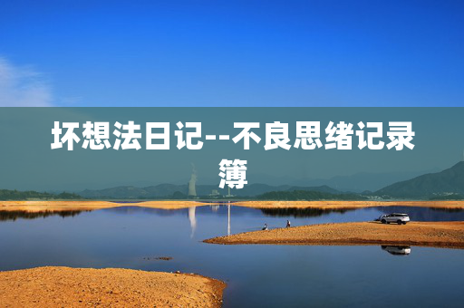 坏想法日记--不良思绪记录簿 坏想法日记--不良思绪记录簿
