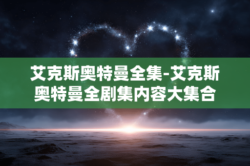 艾克斯奥特曼全集-艾克斯奥特曼全剧集内容大集合