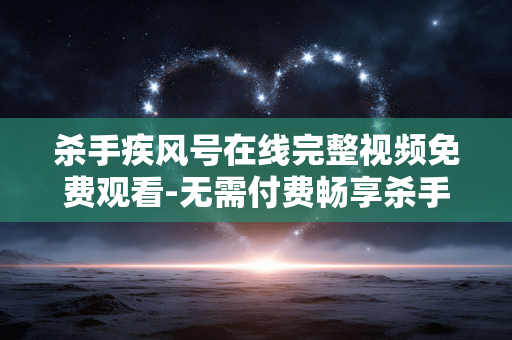 杀手疾风号在线完整视频免费观看-无需付费畅享杀手疾风号全片在线视频 杀手疾风号在线完整视频免费观看-无需付费畅享杀手疾风号全片在线视频