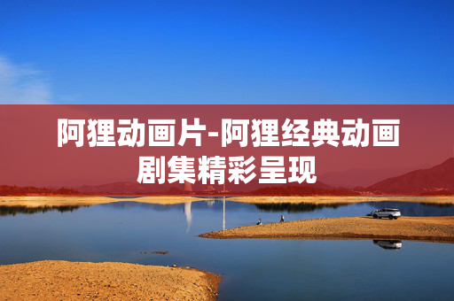 阿狸动画片-阿狸经典动画剧集精彩呈现 阿狸动画片-阿狸经典动画剧集精彩呈现