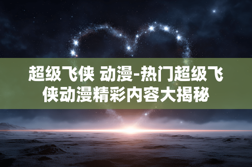 超级飞侠 动漫-热门超级飞侠动漫精彩内容大揭秘 超级飞侠 动漫-热门超级飞侠动漫精彩内容大揭秘