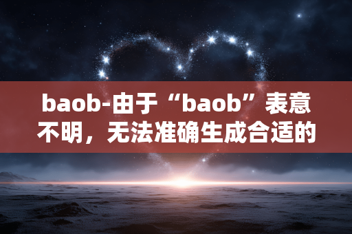 baob-由于“baob”表意不明，无法准确生成合适的副标题，请你提供更清晰准确的原标题内容。