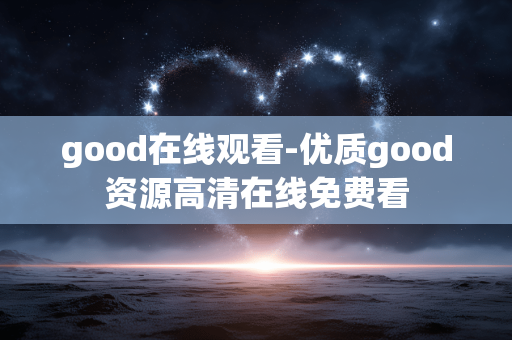 good在线观看-优质good资源高清在线免费看 good在线观看-优质good资源高清在线免费看
