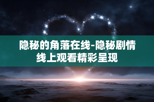 隐秘的角落在线-隐秘剧情线上观看精彩呈现 隐秘的角落在线-隐秘剧情线上观看精彩呈现
