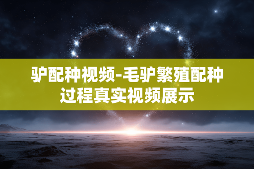 驴配种视频-毛驴繁殖配种过程真实视频展示 驴配种视频-毛驴繁殖配种过程真实视频展示