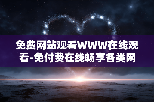 免费网站观看WWW在线观看-免付费在线畅享各类网站影视资源