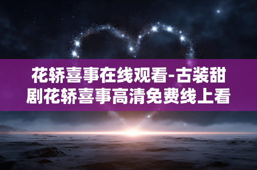 花轿喜事在线观看-古装甜剧花轿喜事高清免费线上看