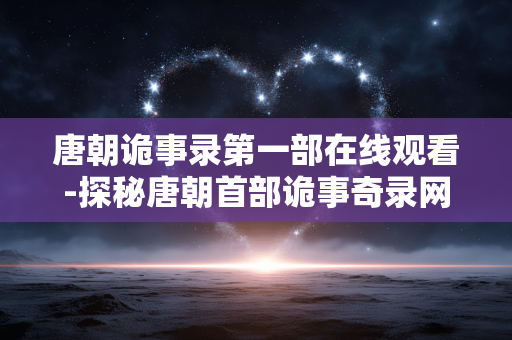 唐朝诡事录第一部在线观看-探秘唐朝首部诡事奇录网络观看途径
