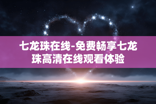 七龙珠在线-免费畅享七龙珠高清在线观看体验