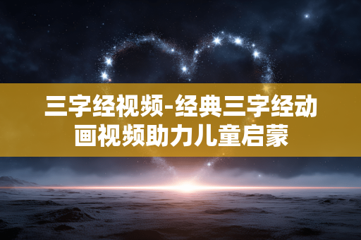 三字经视频-经典三字经动画视频助力儿童启蒙