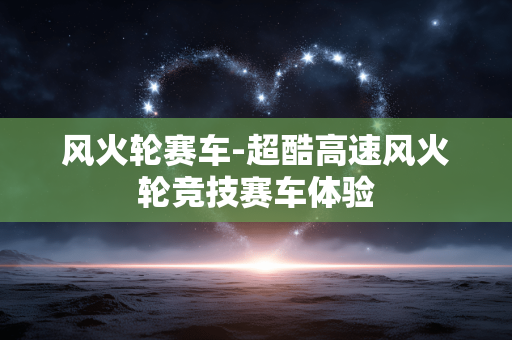 风火轮赛车-超酷高速风火轮竞技赛车体验