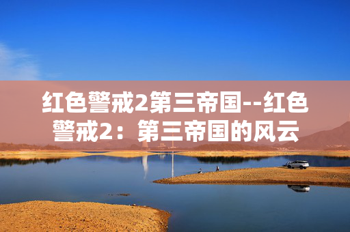 红色警戒2第三帝国--红色警戒2：第三帝国的风云