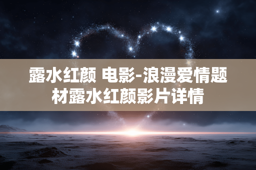 露水红颜 电影-浪漫爱情题材露水红颜影片详情 露水红颜 电影-浪漫爱情题材露水红颜影片详情