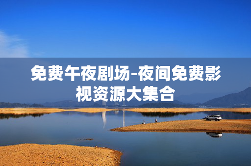免费午夜剧场-夜间免费影视资源大集合 免费午夜剧场-夜间免费影视资源大集合
