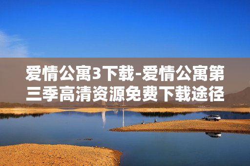 爱情公寓3下载-爱情公寓第三季高清资源免费下载途径