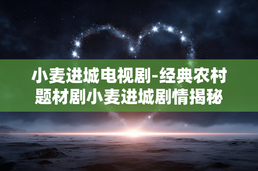 小麦进城电视剧-经典农村题材剧小麦进城剧情揭秘