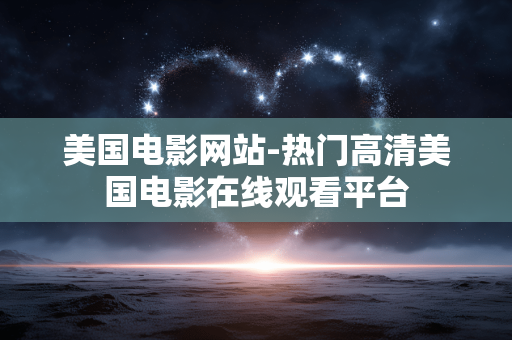 美国电影网站-热门高清美国电影在线观看平台