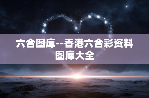 六合图库--香港六合彩资料图库大全 六合图库--香港六合彩资料图库大全