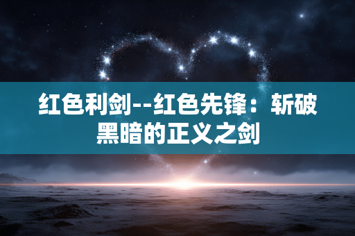 红色利剑--红色先锋：斩破黑暗的正义之剑