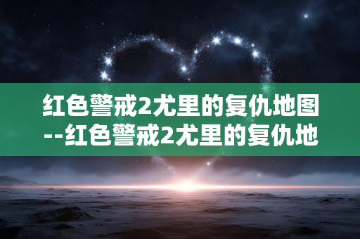 红色警戒2尤里的复仇地图--红色警戒2尤里的复仇地图探秘 红色警戒2尤里的复仇地图--红色警戒2尤里的复仇地图探秘