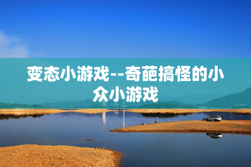 变态小游戏--奇葩搞怪的小众小游戏 变态小游戏--奇葩搞怪的小众小游戏