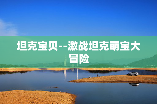 坦克宝贝--激战坦克萌宝大冒险