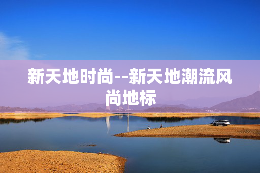 新天地时尚--新天地潮流风尚地标