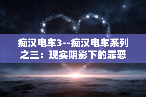 痴汉电车3--痴汉电车系列之三:现实阴影下的罪恶 痴汉电车3--痴汉电车系列之三:现实阴影下的罪恶