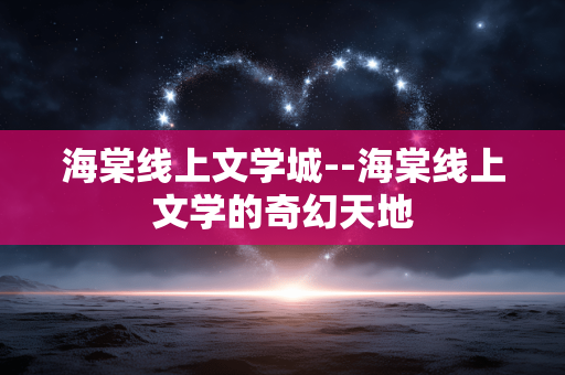 海棠线上文学城--海棠线上文学的奇幻天地