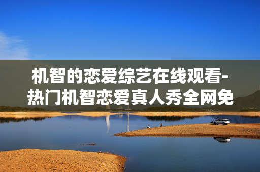 机智的恋爱综艺在线观看-热门机智恋爱真人秀全网免费看