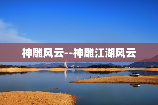 神雕风云--神雕江湖风云 神雕风云--神雕江湖风云