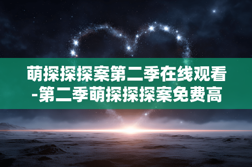 萌探探探案第二季在线观看-第二季萌探探探案免费高清线上看