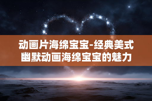 动画片海绵宝宝-经典美式幽默动画海绵宝宝的魅力