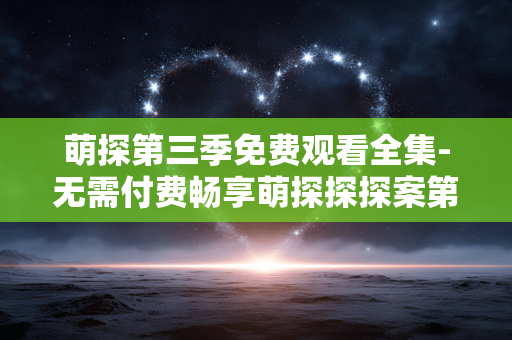 萌探第三季免费观看全集-无需付费畅享萌探探探案第三季全剧集