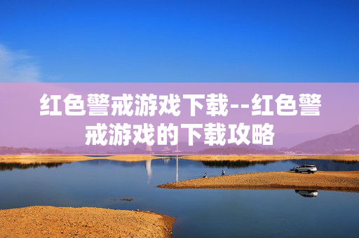 红色警戒游戏下载--红色警戒游戏的下载攻略 红色警戒游戏下载--红色警戒游戏的下载攻略