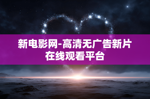 新电影网-高清无广告新片在线观看平台