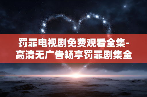 罚罪电视剧免费观看全集-高清无广告畅享罚罪剧集全内容
