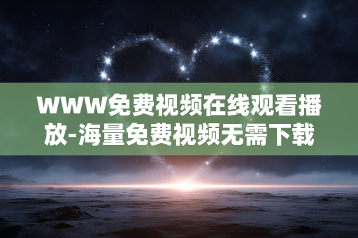 WWW免费视频在线观看播放-海量免费视频无需下载在线畅看